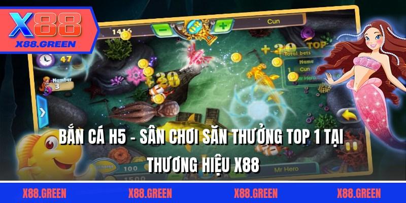 Bắn Cá H5 - Sân Chơi Săn Thưởng Top 1 Tại Thương Hiệu X88